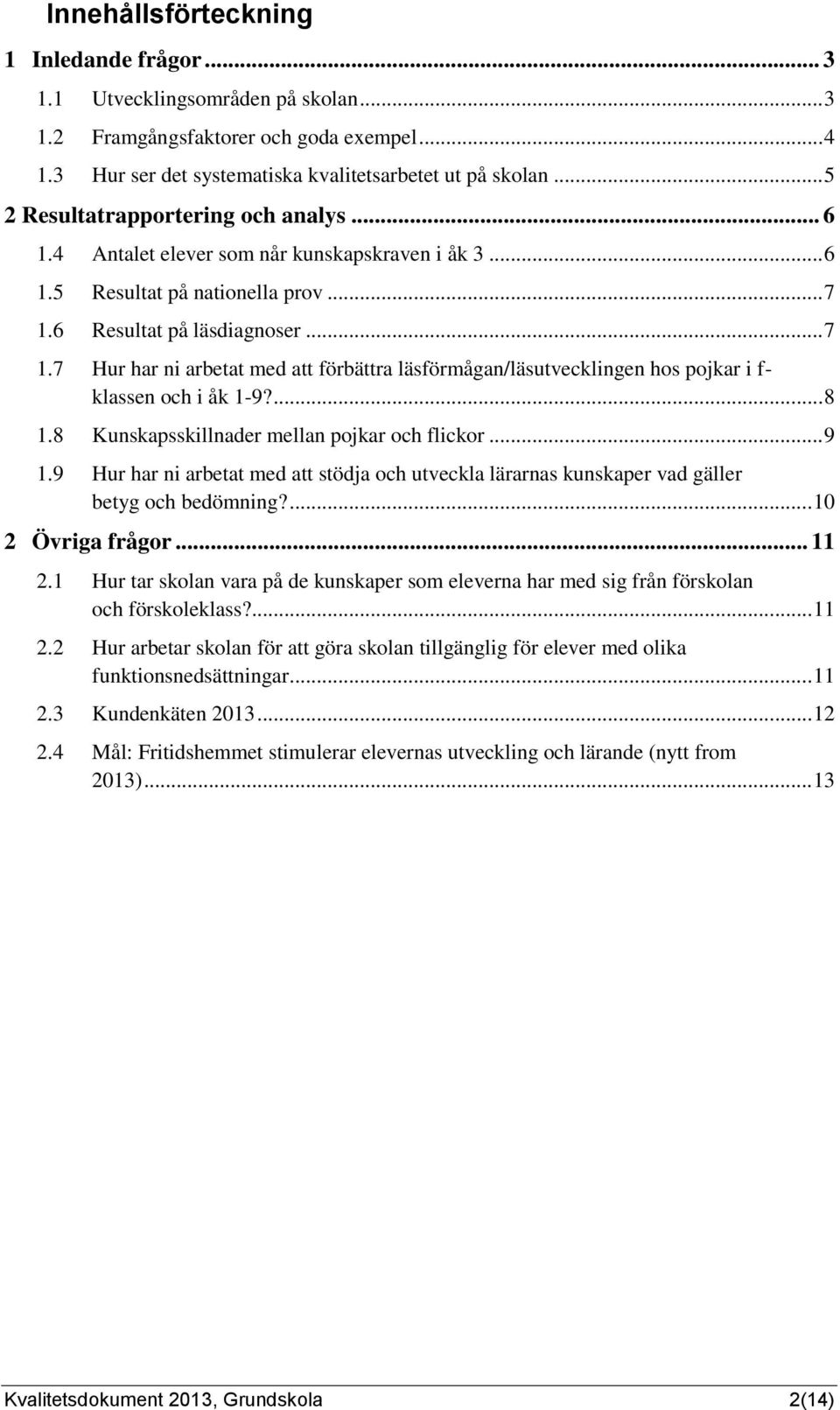 6 Resultat på läsdiagnoser... 7 1.7 Hur har ni arbetat med att förbättra läsförmågan/läsutvecklingen hos pojkar i f- klassen och i åk 1-9?... 8 1.8 Kunskapsskillnader mellan pojkar och flickor... 9 1.