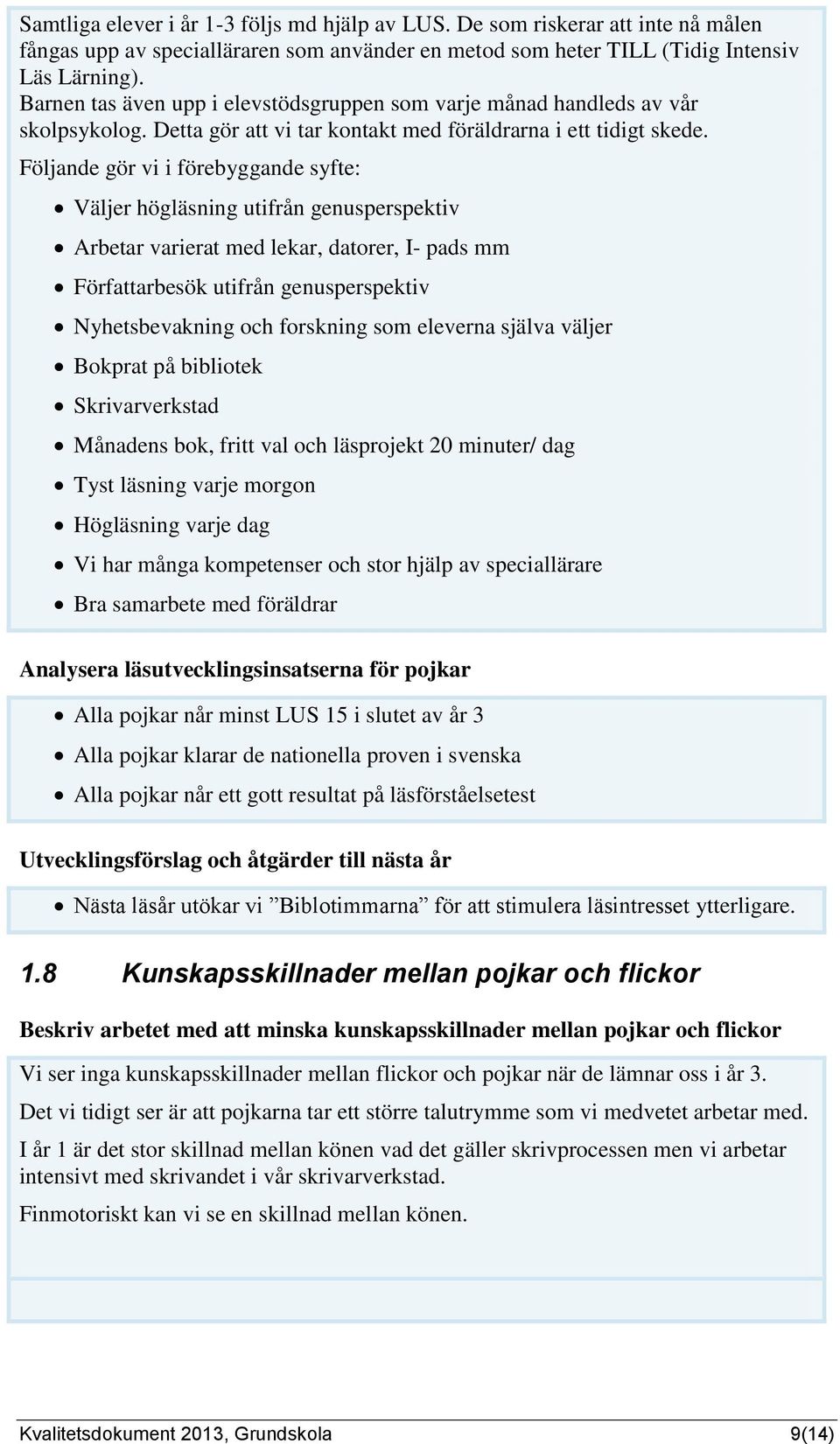 Följande gör vi i förebyggande syfte: Väljer högläsning utifrån genusperspektiv Arbetar varierat med lekar, datorer, I- pads mm Författarbesök utifrån genusperspektiv Nyhetsbevakning och forskning