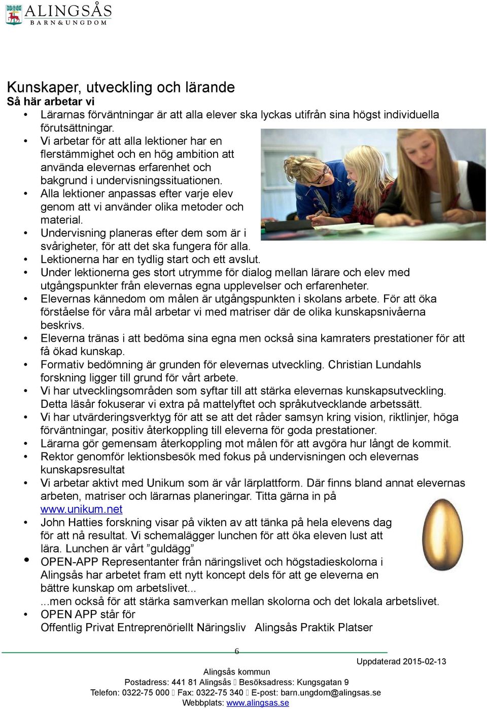 Alla lektioner anpassas efter varje elev genom att vi använder olika metoder och material. Undervisning planeras efter dem som är i svårigheter, för att det ska fungera för alla.