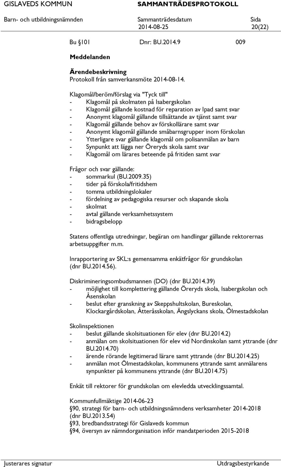 svar - Klagomål gällande behov av förskollärare samt svar - Anonymt klagomål gällande småbarnsgrupper inom förskolan - Ytterligare svar gällande klagomål om polisanmälan av barn - Synpunkt lägga ner