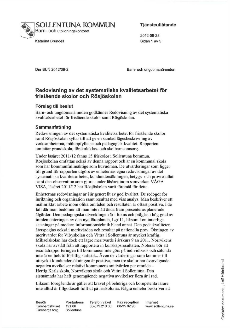 Sammanfattning Redvisningen av det systematiska kvalitetsarbetet för fristående sklr samt Rösjösklan syftar till att gc en samlad lägesbeskrivning av verksamheterna, måluppfyllelse ch pedaggisk