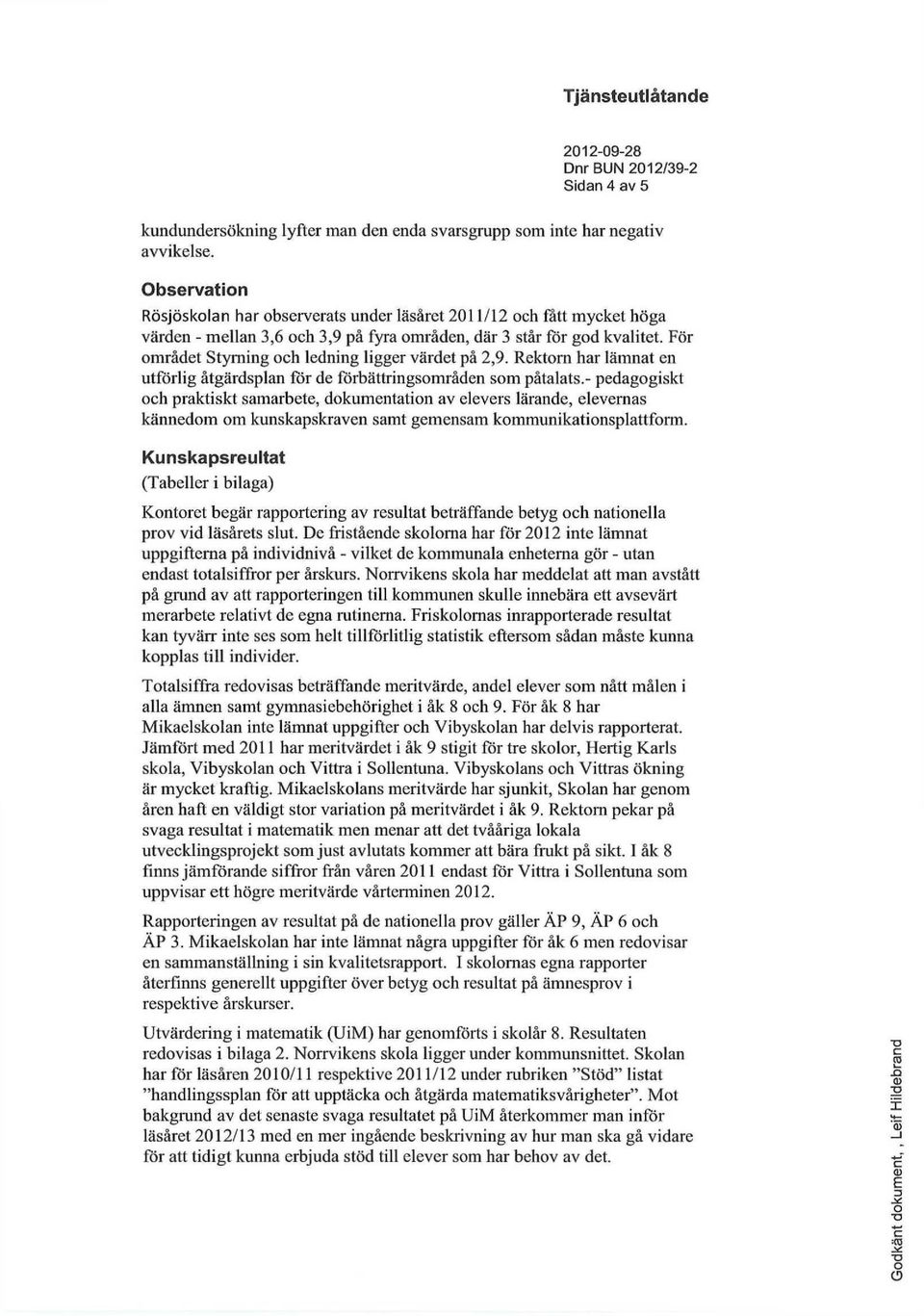 För mrådet Styrning ch ledning ligger värdet på 2,9. Rektrn har lämnat en utförlig åtgärdsplan för de förbättringsmråden sm påtalats.
