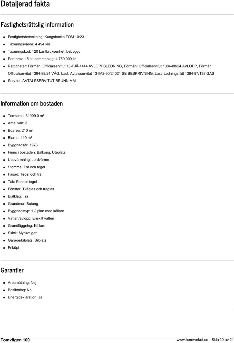 BESKRIVNING, Last: Ledningsrätt 1384-87/138 GAS Servitut: AVTALSSERVITUT BRUNN MM Information om bostaden Tomtarea: 31009.