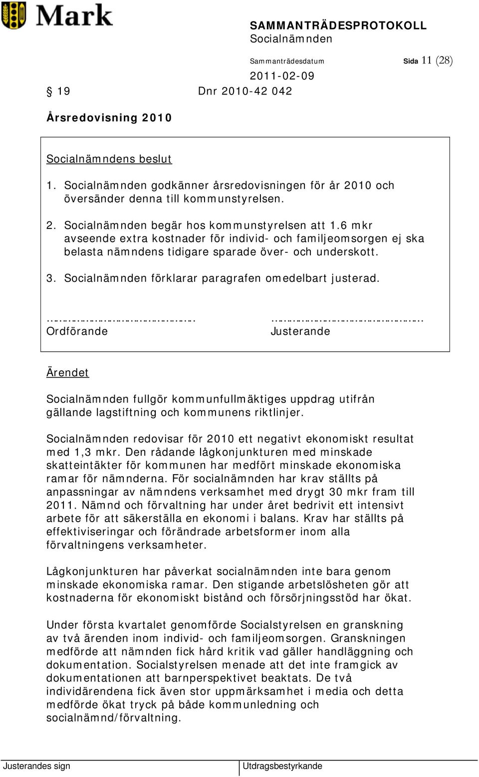 .. Ordförande Justerande Ärendet fullgör kommunfullmäktiges uppdrag utifrån gällande lagstiftning och kommunens riktlinjer. redovisar för 2010 ett negativt ekonomiskt resultat med 1,3 mkr.