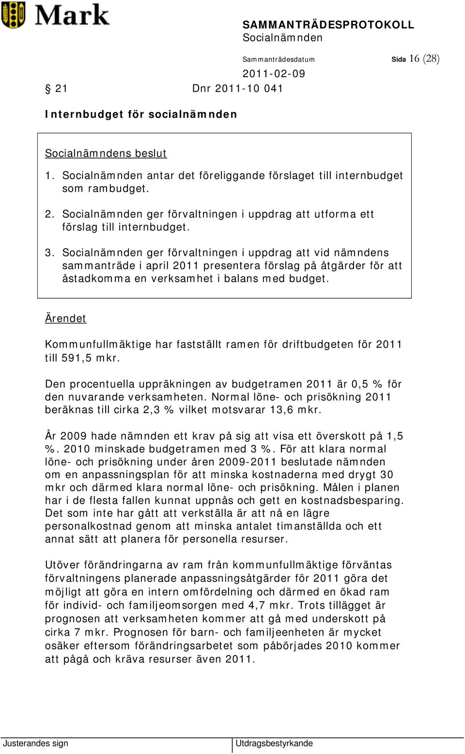 Ärendet Kommunfullmäktige har fastställt ramen för driftbudgeten för 2011 till 591,5 mkr. Den procentuella uppräkningen av budgetramen 2011 är 0,5 % för den nuvarande verksamheten.