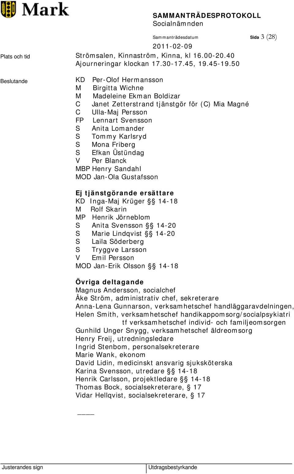 Karlsryd S Mona Friberg S Efkan Üstündag V Per Blanck MBP Henry Sandahl MOD Jan-Ola Gustafsson Ej tjänstgörande ersättare KD Inga-Maj Krüger 14-18 M Rolf Skarin MP Henrik Jörneblom S Anita Svensson