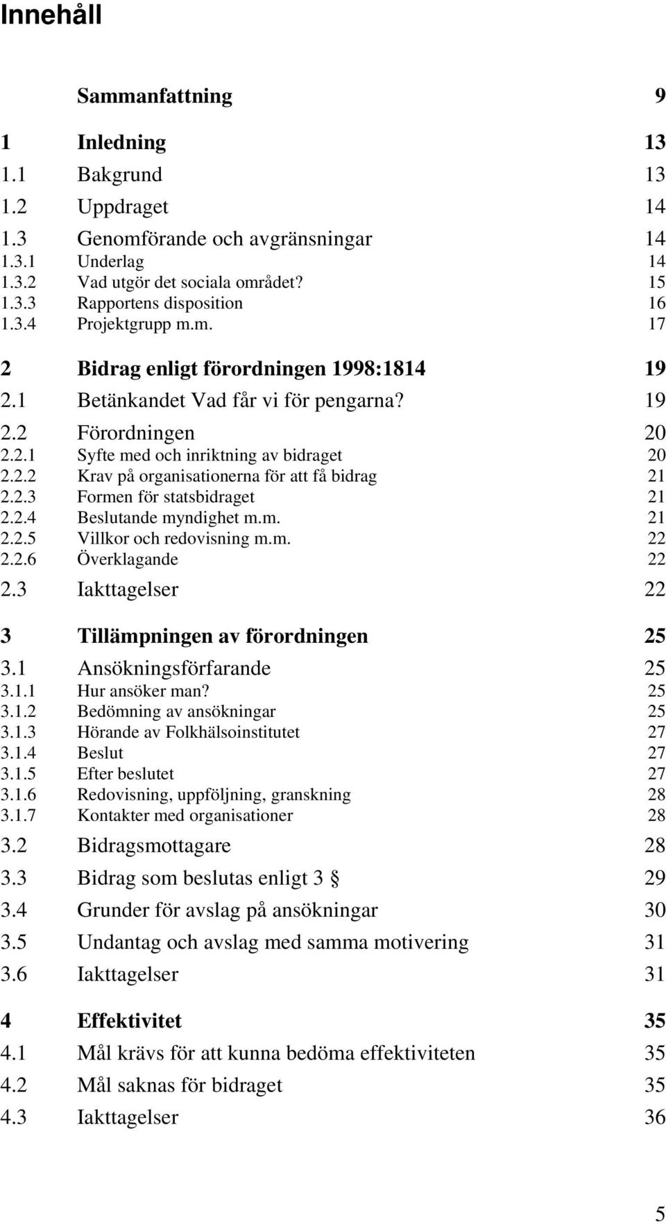 2.3 Formen för statsbidraget 21 2.2.4 Beslutande myndighet m.m. 21 2.2.5 Villkor och redovisning m.m. 22 2.2.6 Överklagande 22 2.3 Iakttagelser 22 3 Tillämpningen av förordningen 25 3.