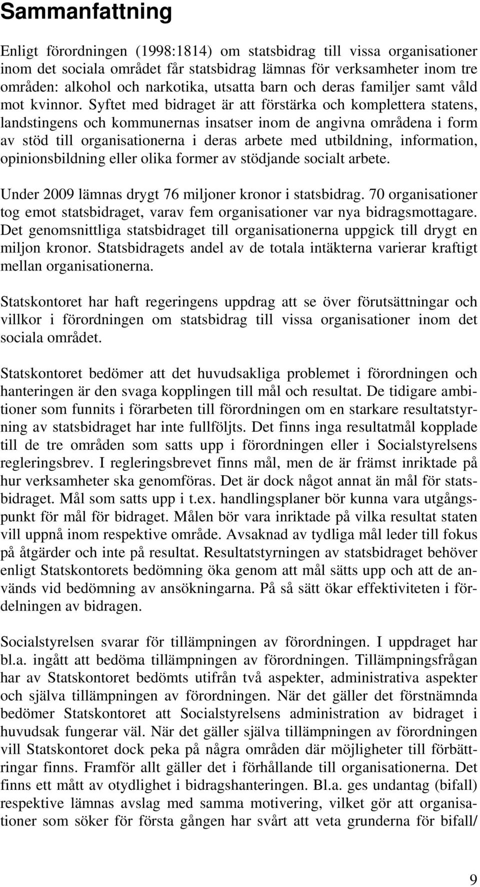 Syftet med bidraget är att förstärka och komplettera statens, landstingens och kommunernas insatser inom de angivna områdena i form av stöd till organisationerna i deras arbete med utbildning,