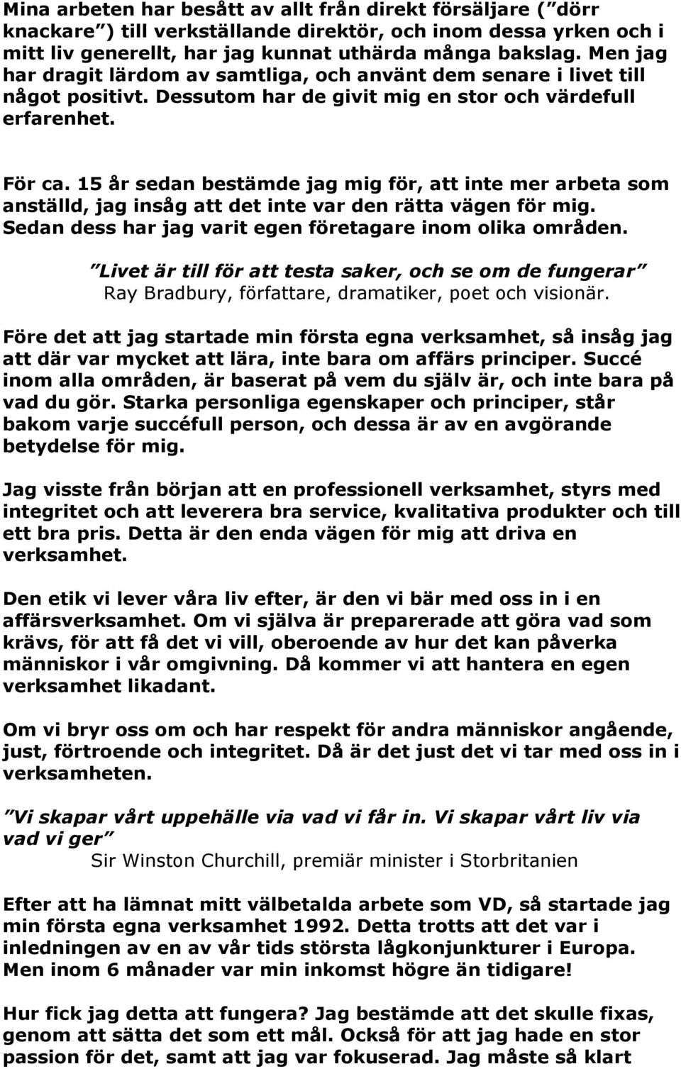 15 år sedan bestämde jag mig för, att inte mer arbeta som anställd, jag insåg att det inte var den rätta vägen för mig. Sedan dess har jag varit egen företagare inom olika områden.