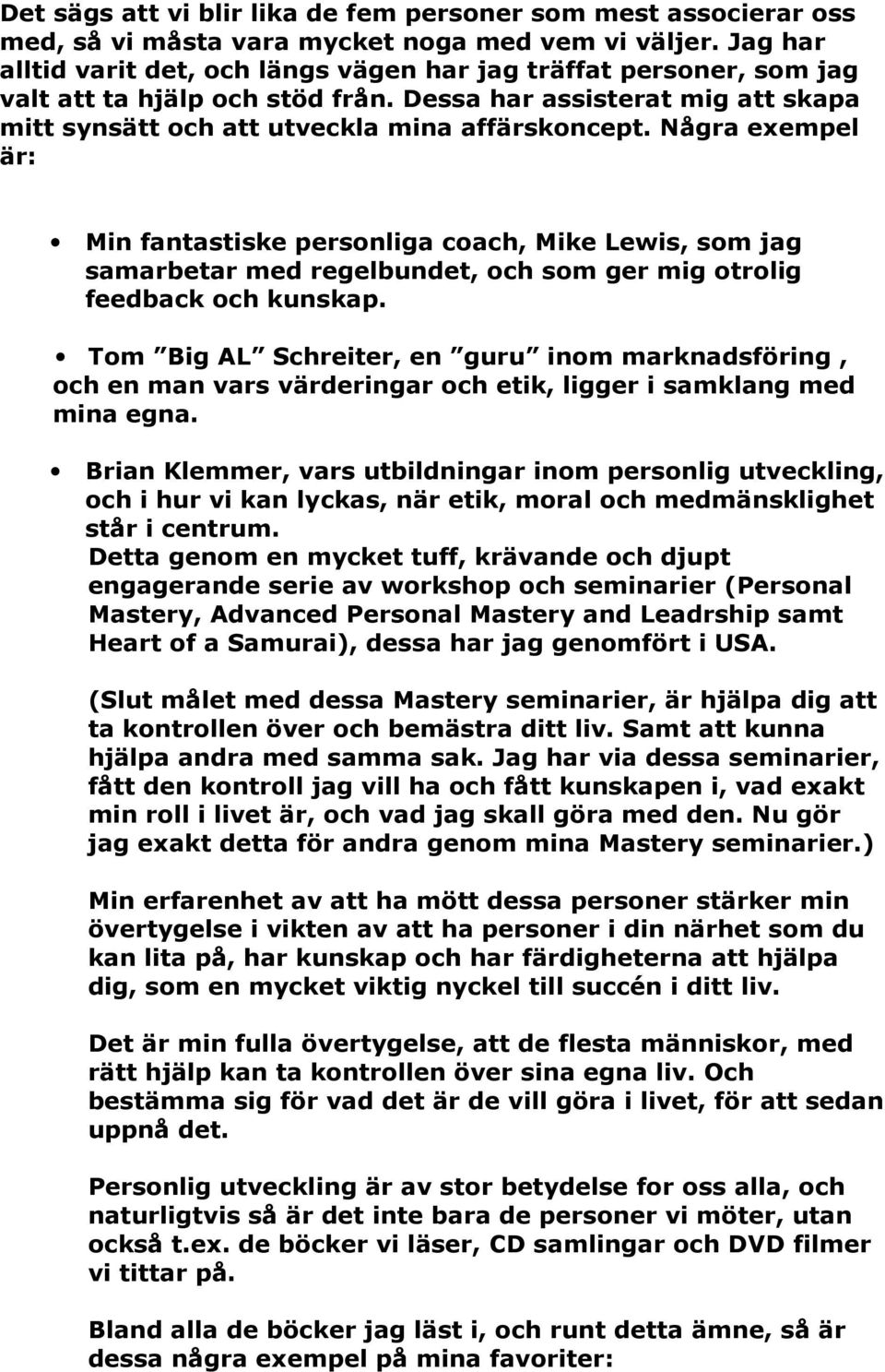 Några exempel är: Min fantastiske personliga coach, Mike Lewis, som jag samarbetar med regelbundet, och som ger mig otrolig feedback och kunskap.
