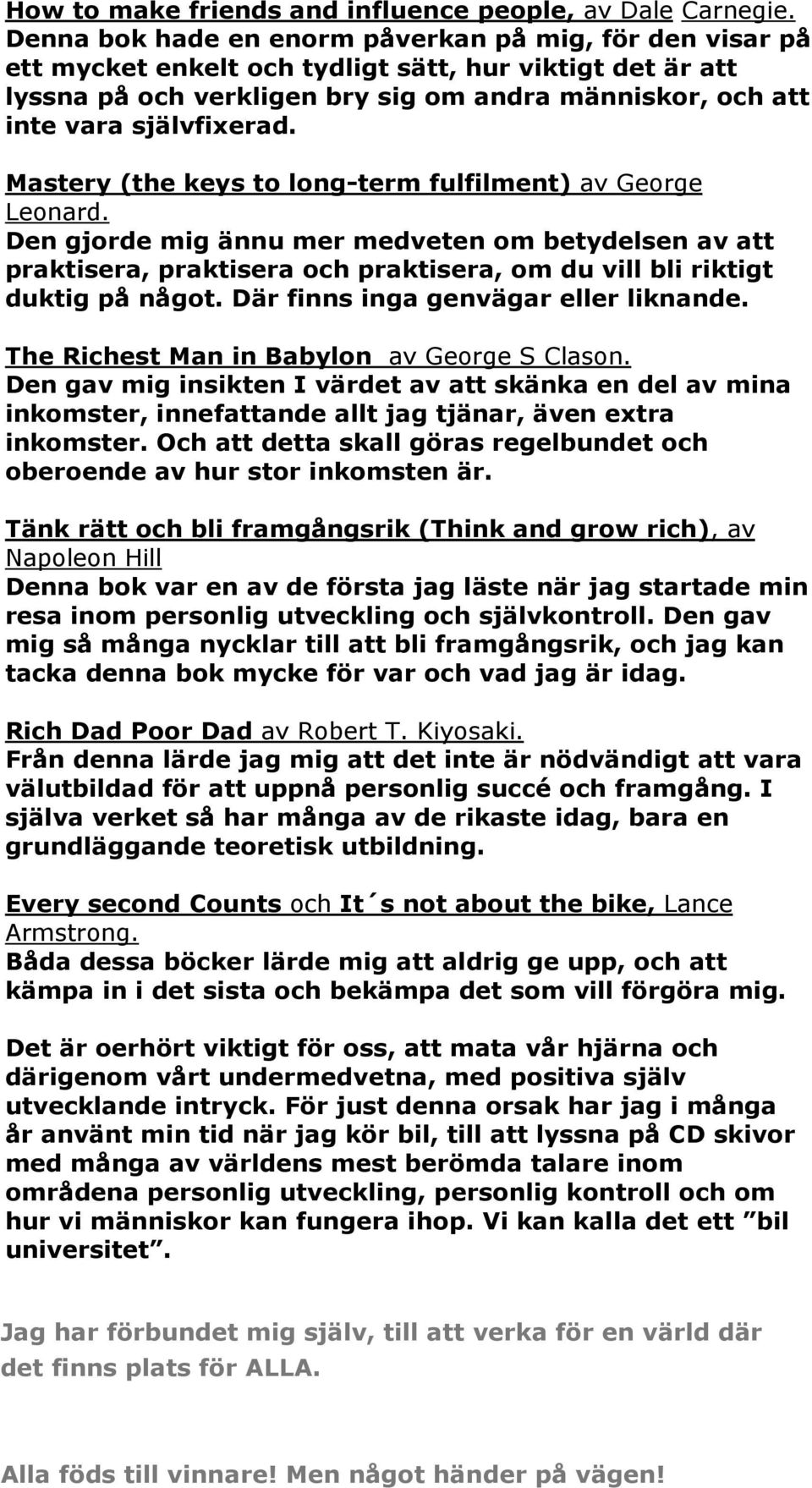 Mastery (the keys to long-term fulfilment) av George Leonard. Den gjorde mig ännu mer medveten om betydelsen av att praktisera, praktisera och praktisera, om du vill bli riktigt duktig på något.