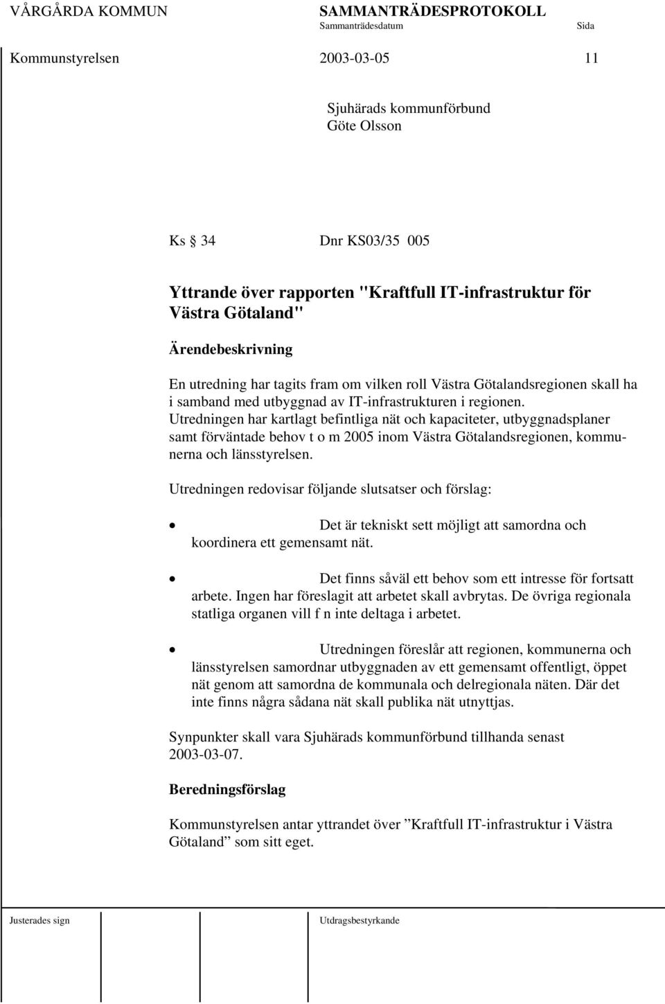 Utredningen har kartlagt befintliga nät och kapaciteter, utbyggnadsplaner samt förväntade behov t o m 2005 inom Västra Götalandsregionen, kommunerna och länsstyrelsen.