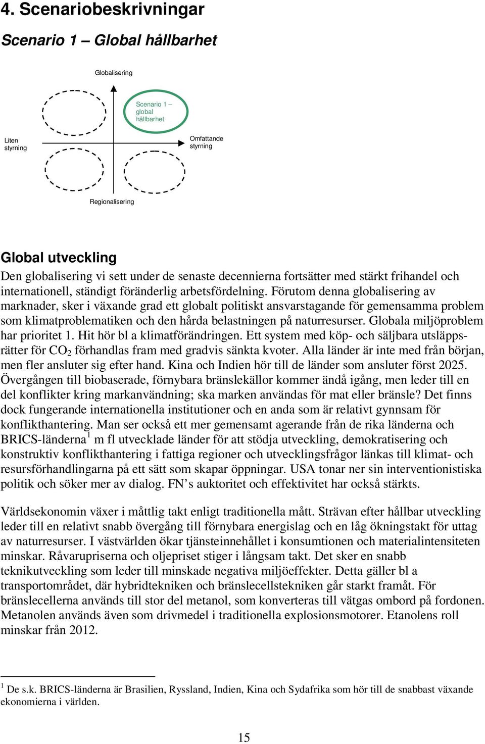 Förutom denna globalisering av marknader, sker i växande grad ett globalt politiskt ansvarstagande för gemensamma problem som klimatproblematiken och den hårda belastningen på naturresurser.