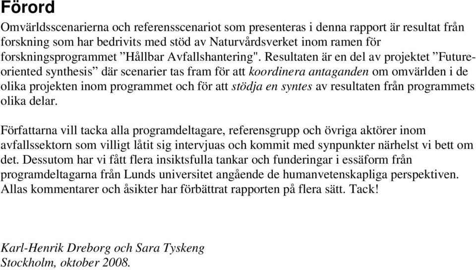 Resultaten är en del av projektet Futureoriented synthesis där scenarier tas fram för att koordinera antaganden om omvärlden i de olika projekten inom programmet och för att stödja en syntes av