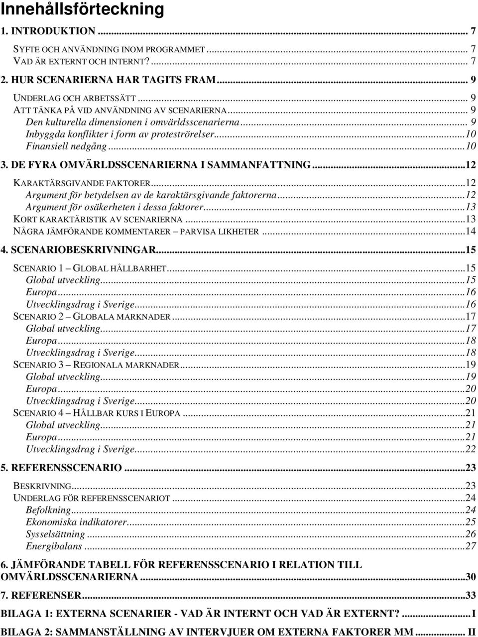 DE FYRA OMVÄRLDSSCENARIERNA I SAMMANFATTNING...12 KARAKTÄRSGIVANDE FAKTORER...12 Argument för betydelsen av de karaktärsgivande faktorerna...12 Argument för osäkerheten i dessa faktorer.