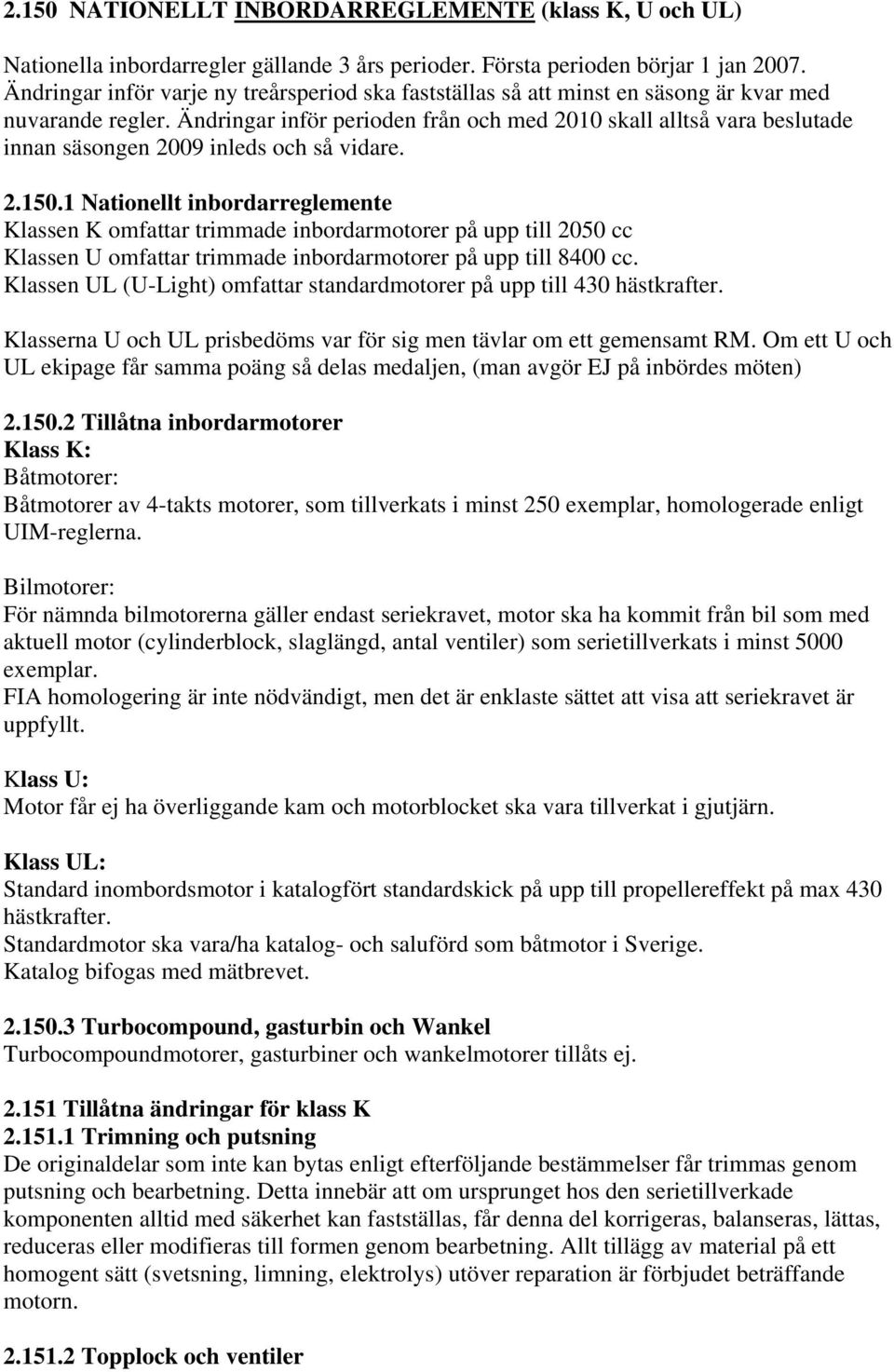 Ändringar inför perioden från och med 2010 skall alltså vara beslutade innan säsongen 2009 inleds och så vidare. 2.150.