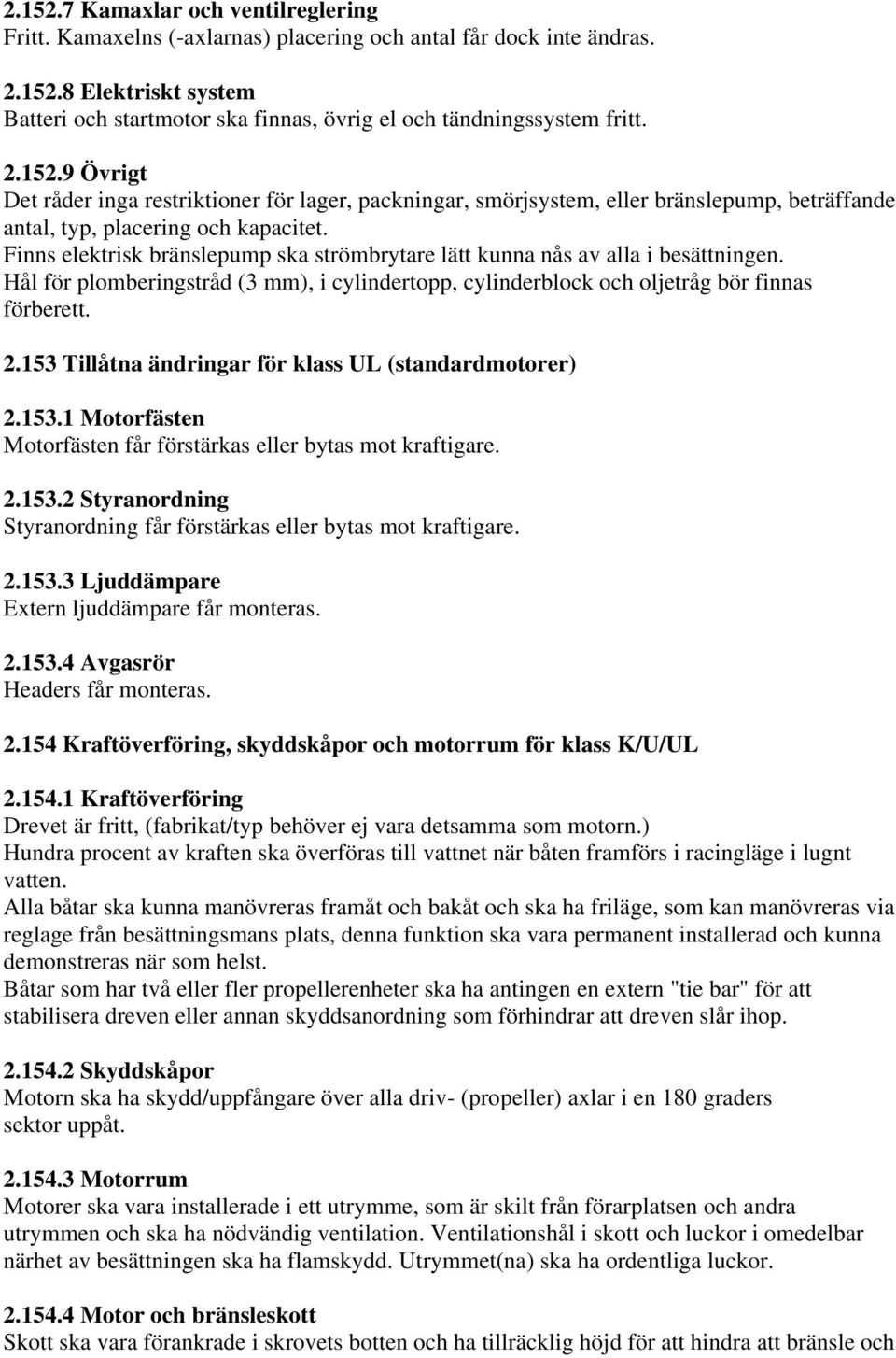 Finns elektrisk bränslepump ska strömbrytare lätt kunna nås av alla i besättningen. Hål för plomberingstråd (3 mm), i cylindertopp, cylinderblock och oljetråg bör finnas förberett. 2.