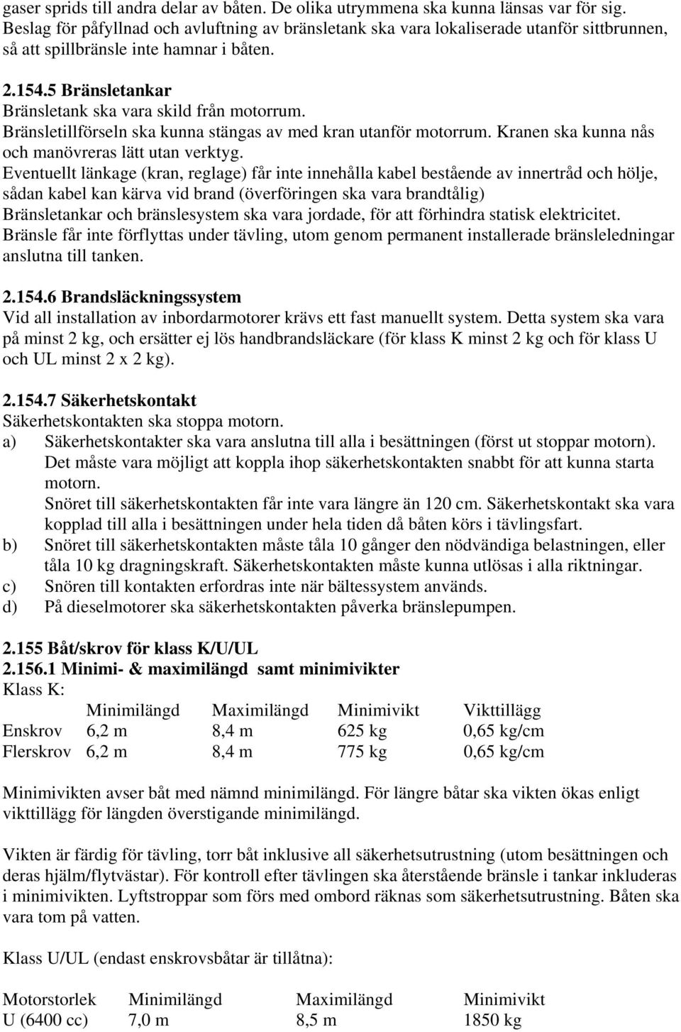 Bränsletillförseln ska kunna stängas av med kran utanför motorrum. Kranen ska kunna nås och manövreras lätt utan verktyg.