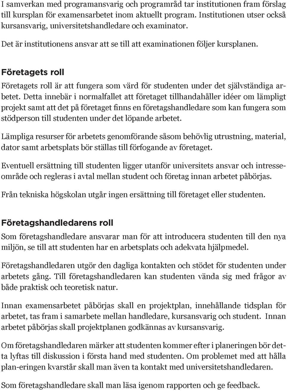 Företagets roll Företagets roll är att fungera som värd för studenten under det självständiga arbetet.