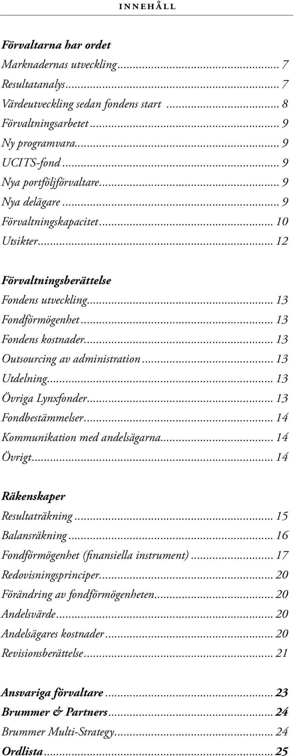 .. 13 Outsourcing av administration... 13 Utdelning... 13 Övriga Lynxfonder... 13 Fondbestämmelser... 14 Kommunikation med andelsägarna... 14 Övrigt... 14 Räkenskaper Resultaträkning.