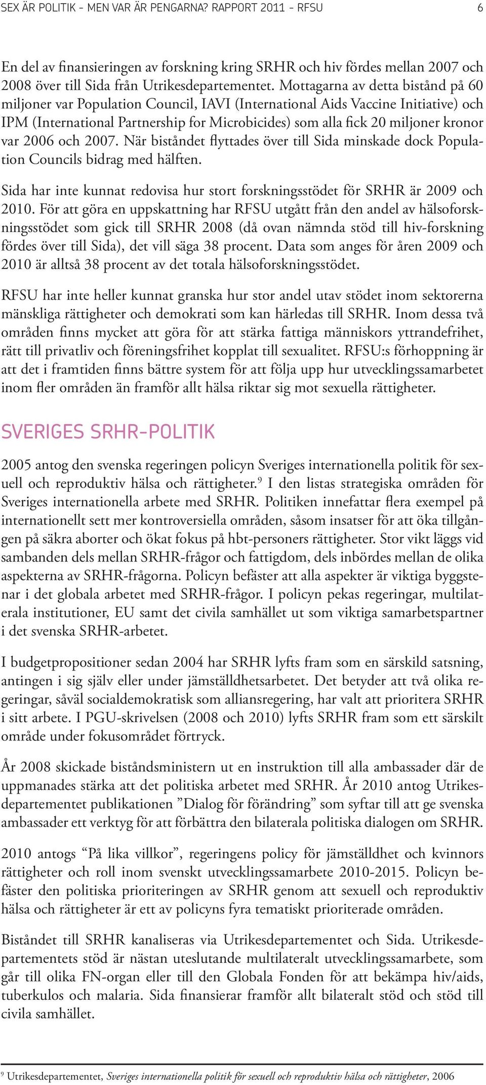 var 2006 och 2007. När biståndet flyttades över till Sida minskade dock Population Councils bidrag med hälften. Sida har inte kunnat redovisa hur stort forskningsstödet för SRHR är 2009 och 2010.