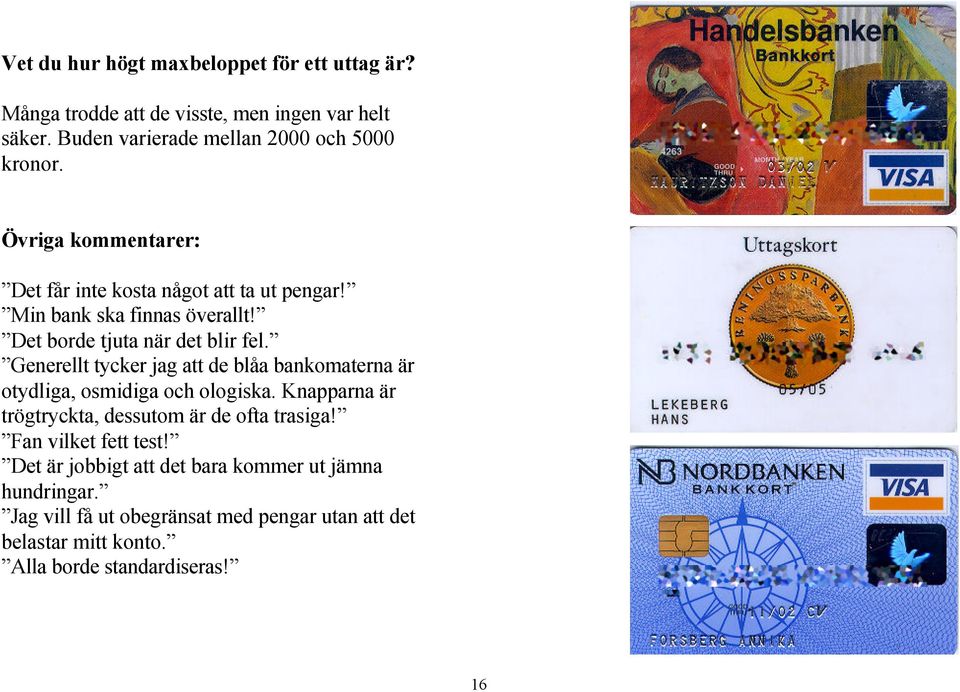 Generellt tycker jag att de blåa bankomaterna är otydliga, osmidiga och ologiska. Knapparna är trögtryckta, dessutom är de ofta trasiga!