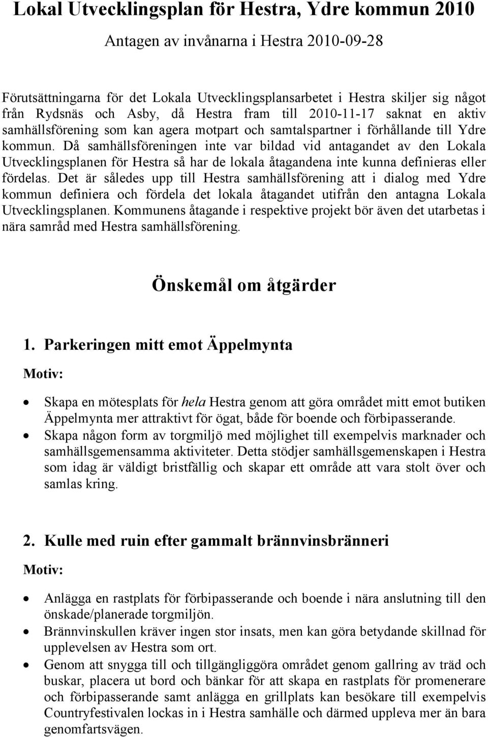 Då samhällsföreningen inte var bildad vid antagandet av den Lokala Utvecklingsplanen för Hestra så har de lokala åtagandena inte kunna definieras eller fördelas.