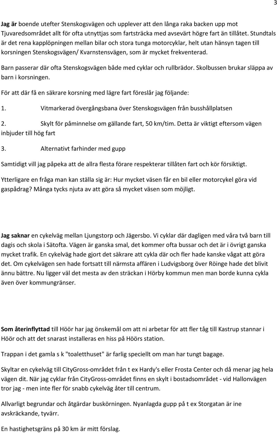 Barn passerar där ofta Stenskogsvägen både med cyklar och rullbrädor. Skolbussen brukar släppa av barn i korsningen. För att där få en säkrare korsning med lägre fart föreslår jag följande: 1.