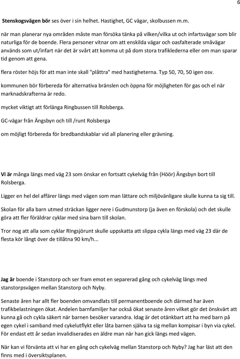 Flera personer vitnar om att enskilda vägar och oasfalterade småvägar används som ut/infart när det är svårt att komma ut på dom stora trafiklederna eller om man sparar tid genom att gena.