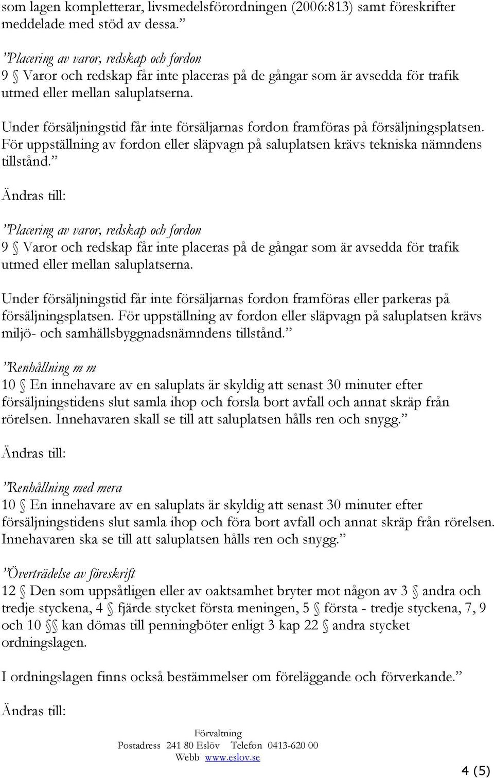 Under försäljningstid får inte försäljarnas fordon framföras på försäljningsplatsen. För uppställning av fordon eller släpvagn på saluplatsen krävs tekniska nämndens tillstånd.