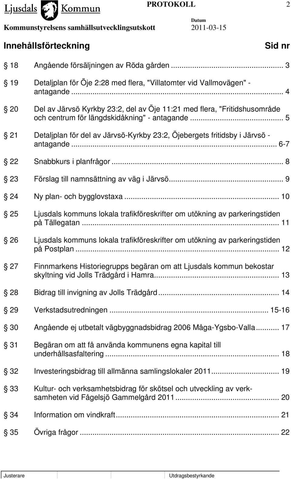 .. 5 21 Detaljplan för del av Järvsö-Kyrkby 23:2, Öjebergets fritidsby i Järvsö - antagande... 6-7 22 Snabbkurs i planfrågor... 8 23 Förslag till namnsättning av väg i Järvsö.