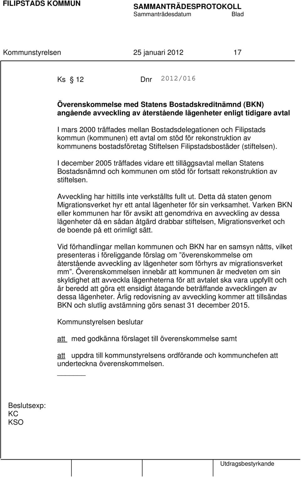 I december 2005 träffades vidare ett tilläggsavtal mellan Statens Bostadsnämnd och kommunen om stöd för fortsatt rekonstruktion av stiftelsen. Avveckling har hittills inte verkställts fullt ut.