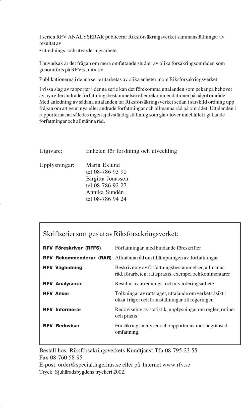 I vissa slag av rapporter i denna serie kan det förekomma uttalanden som pekar på behovet av nya eller ändrade författningsbestämmelser eller rekommendationer på något område.