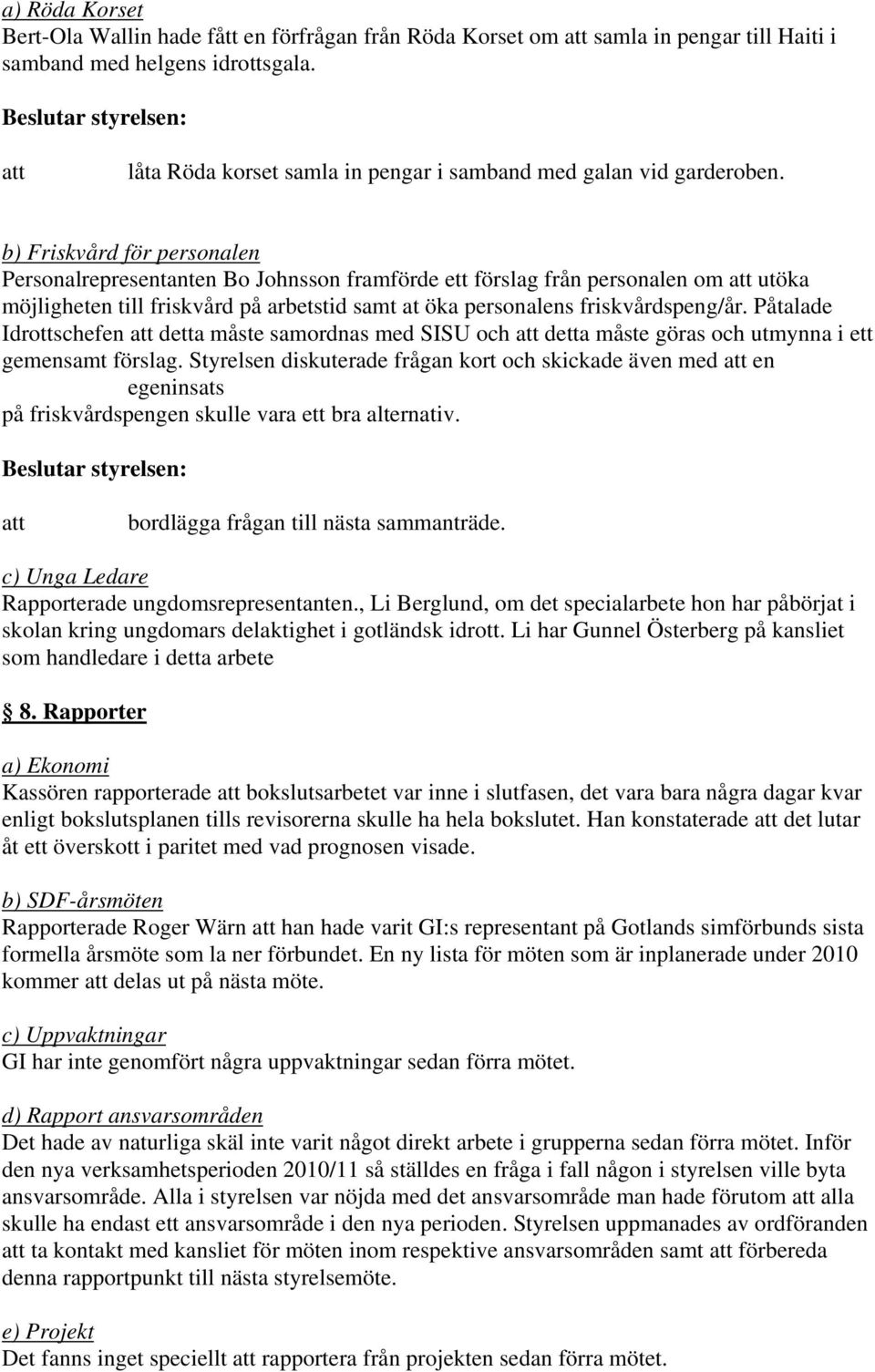 b) Friskvård för personalen Personalrepresentanten Bo Johnsson framförde ett förslag från personalen om utöka möjligheten till friskvård på arbetstid samt at öka personalens friskvårdspeng/år.