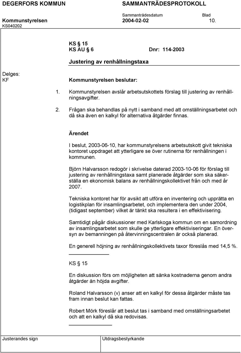 I beslut, 2003-06-10, har kommunstyrelsens arbetsutskott givit tekniska kontoret uppdraget att ytterligare se över rutinerna för renhållningen i kommunen.