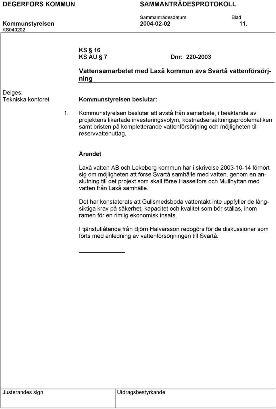 Laxå vatten AB och Lekeberg kommun har i skrivelse 2003-10-14 förhört sig om möjligheten att förse Svartå samhälle med vatten, genom en anslutning till det projekt som skall förse Hasselfors och