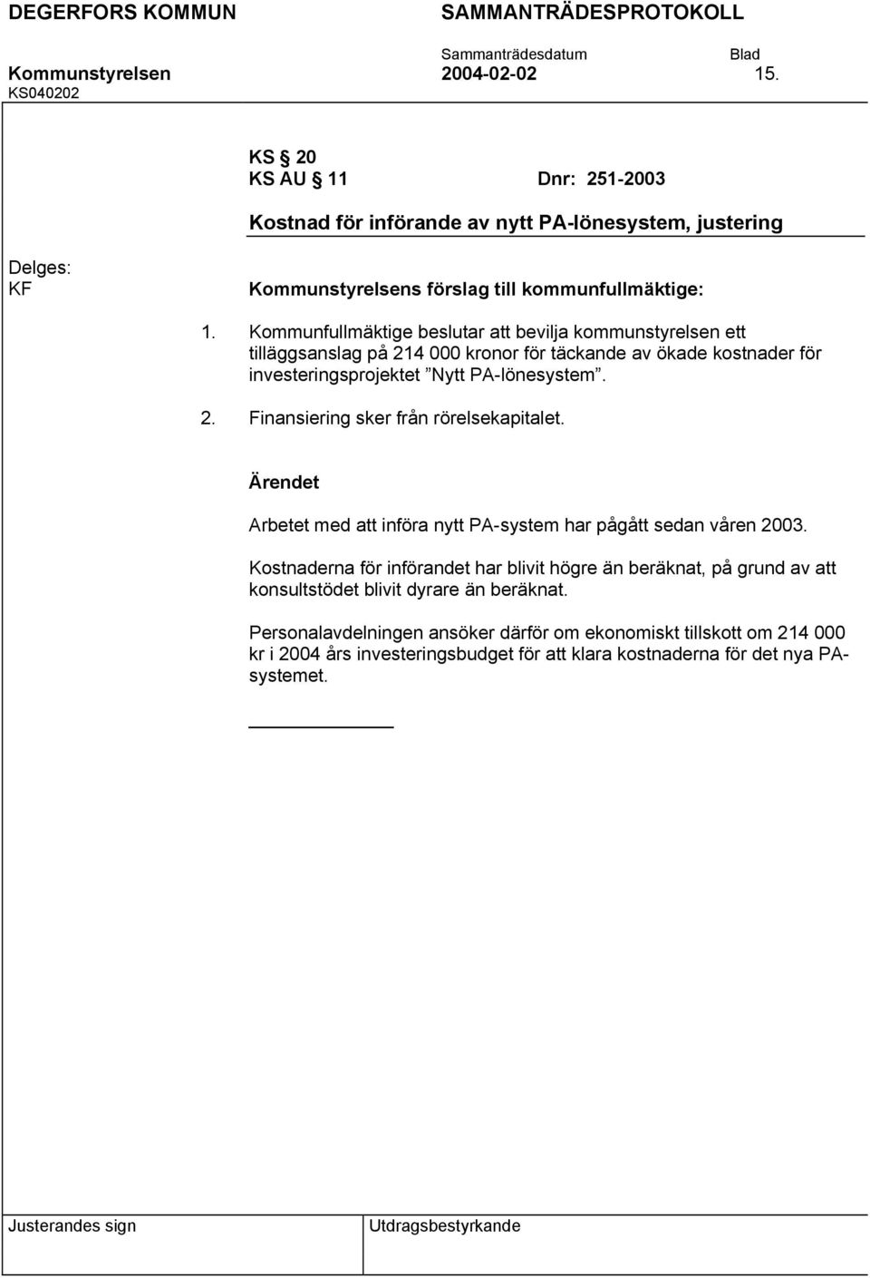 Finansiering sker från rörelsekapitalet. Arbetet med att införa nytt PA-system har pågått sedan våren 2003.