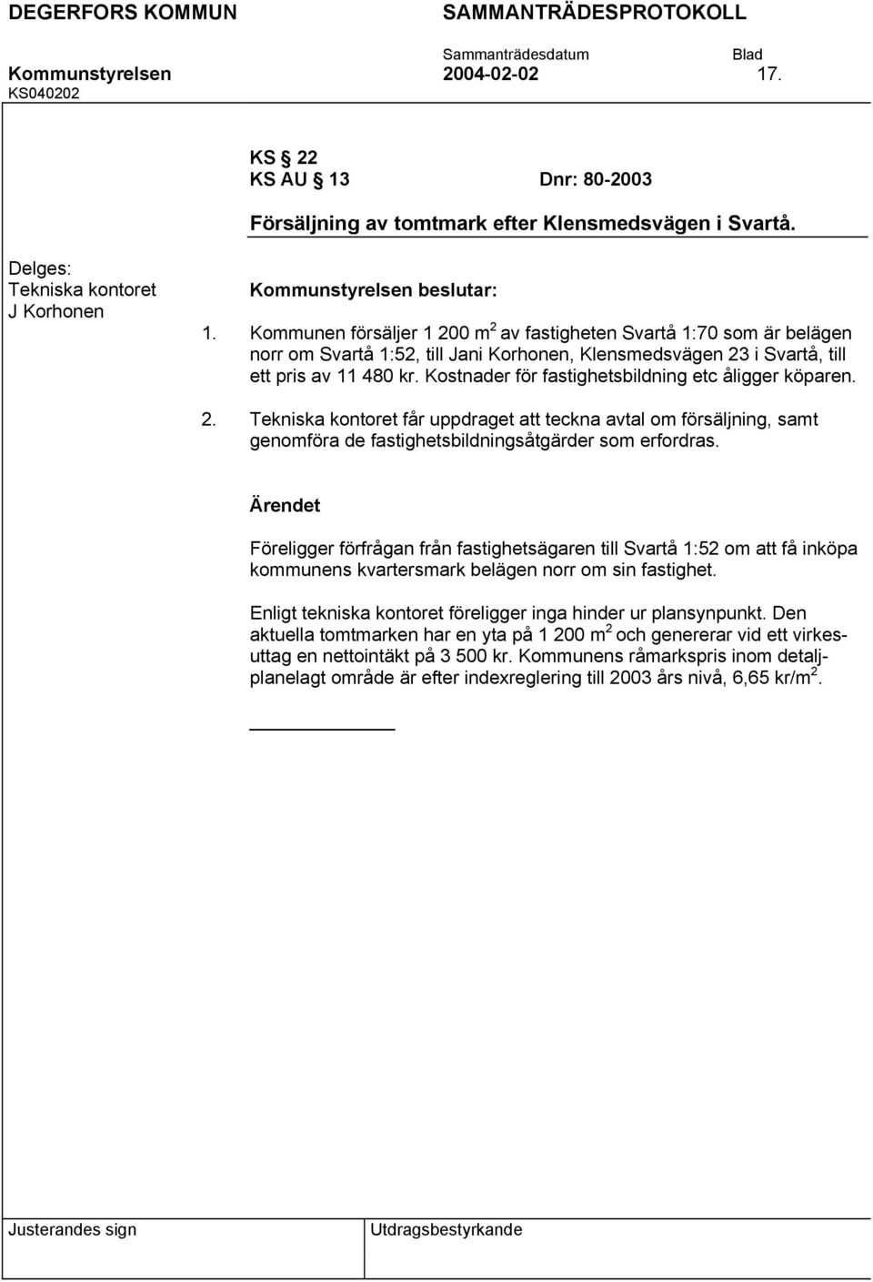 Kostnader för fastighetsbildning etc åligger köparen. Tekniska kontoret får uppdraget att teckna avtal om försäljning, samt genomföra de fastighetsbildningsåtgärder som erfordras.