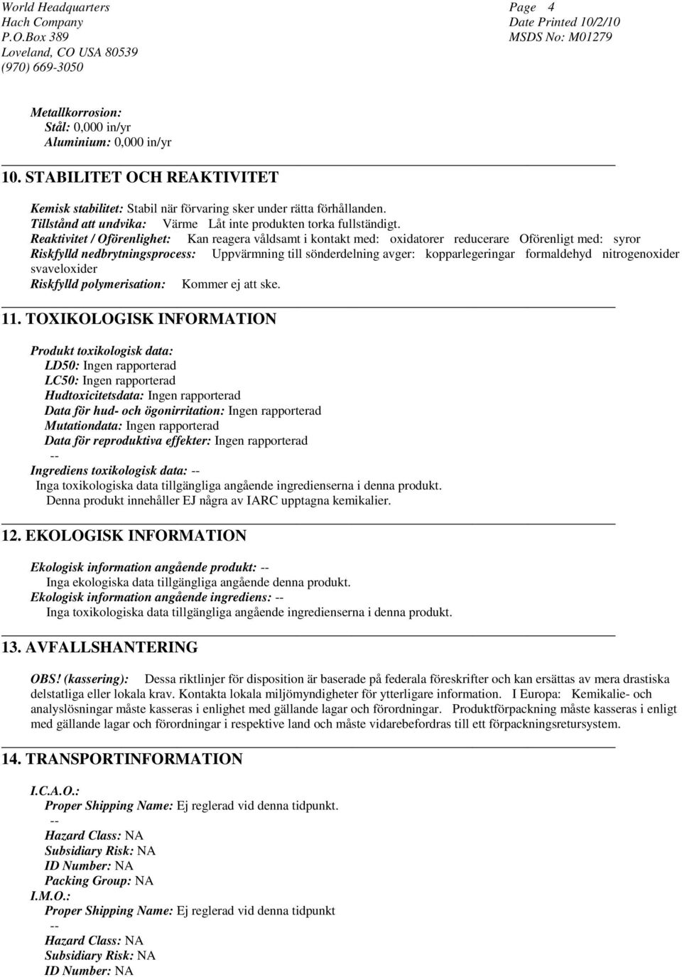 Reaktivitet / Oförenlighet: Kan reagera våldsamt i kontakt med: oxidatorer reducerare Oförenligt med: syror Riskfylld nedbrytningsprocess: Uppvärmning till sönderdelning avger: kopparlegeringar