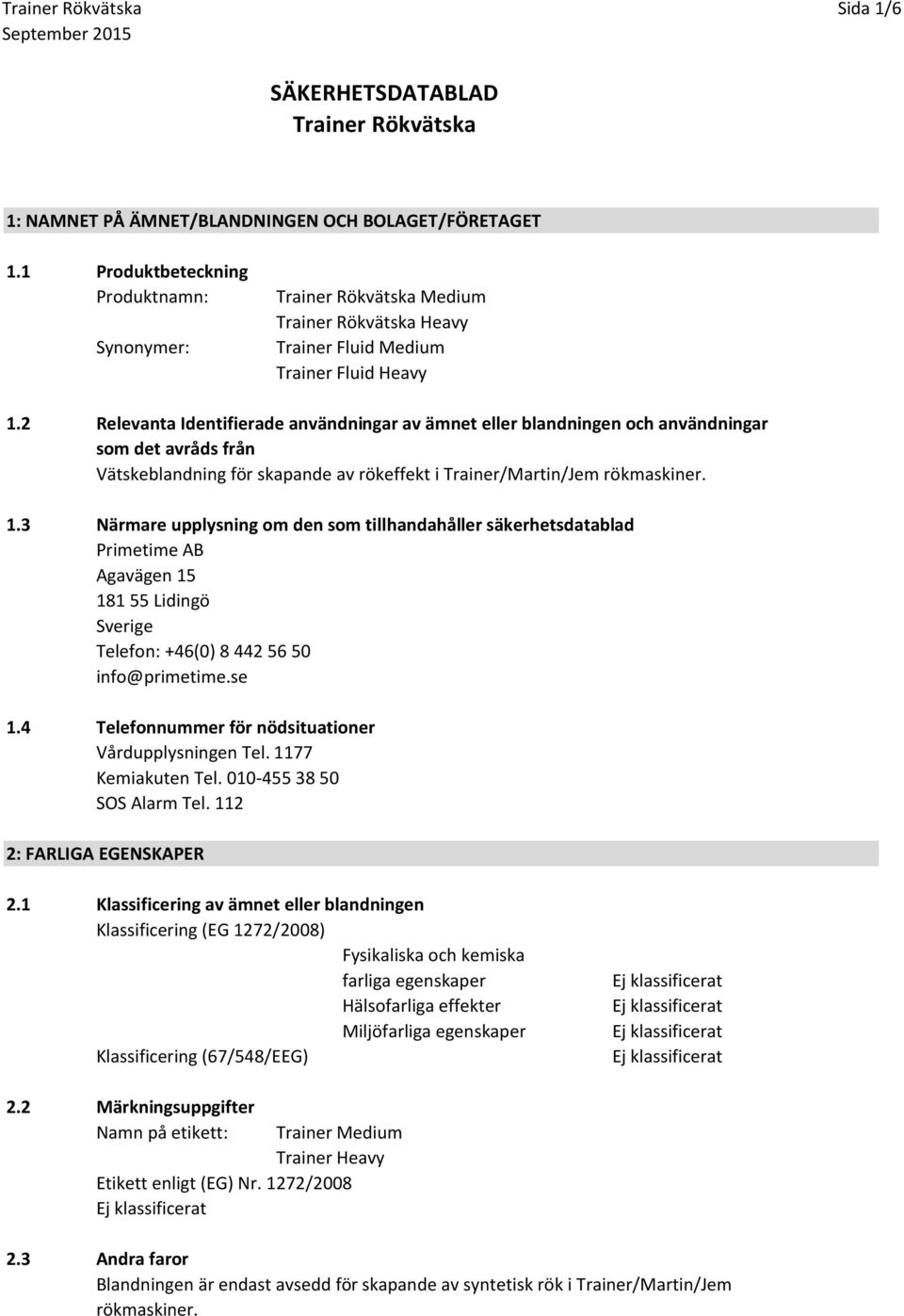 2 Relevanta Identifierade användningar av ämnet eller blandningen och användningar som det avråds från Vätskeblandning för skapande av rökeffekt i Trainer/Martin/Jem rökmaskiner. 1.