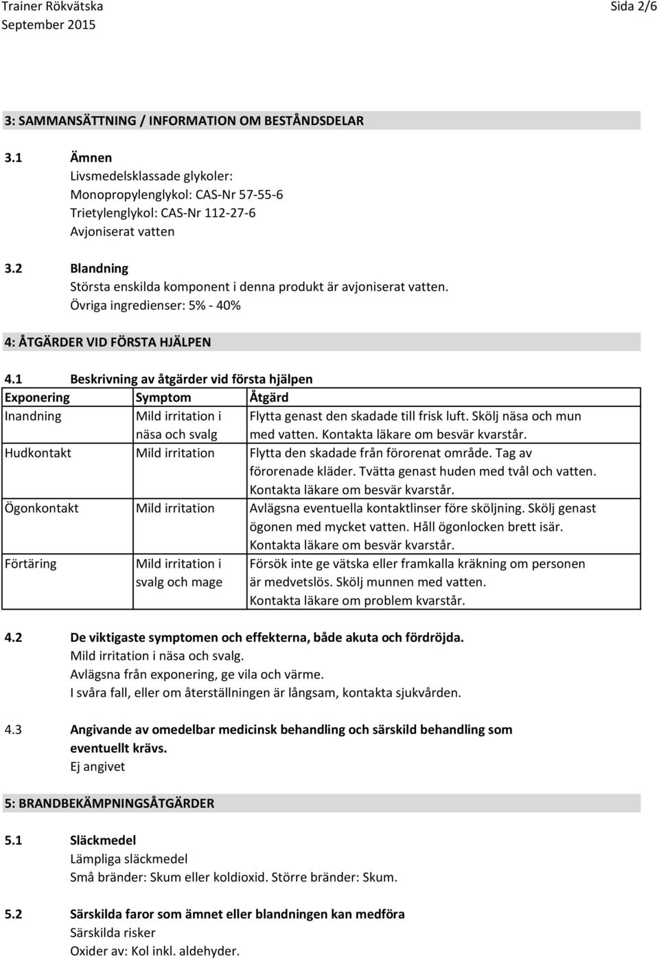 1 Beskrivning av åtgärder vid första hjälpen Exponering Symptom Åtgärd Inandning Mild irritation i Flytta genast den skadade till frisk luft. Skölj näsa och mun näsa och svalg med vatten.