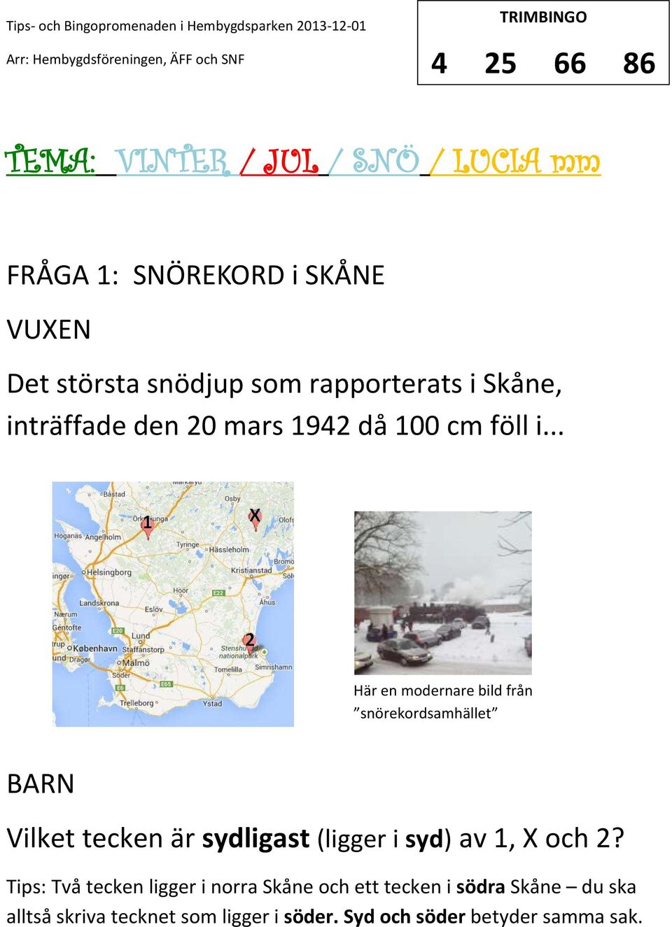 .. Här en modernare bild från snörekordsamhället Vilket tecken är sydligast (ligger i syd) av 1, och 2?