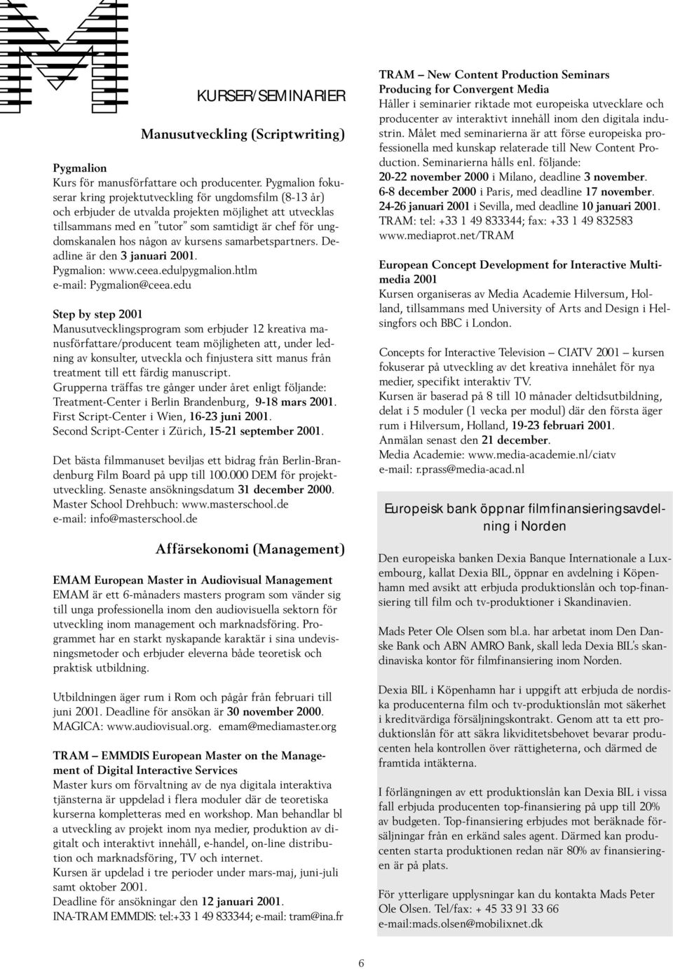 någon av kursens samarbetspartners. Deadline är den 3 januari 2001. Pygmalion: www.ceea.edu pygmalion.htlm e-mail: Pygmalion@ceea.