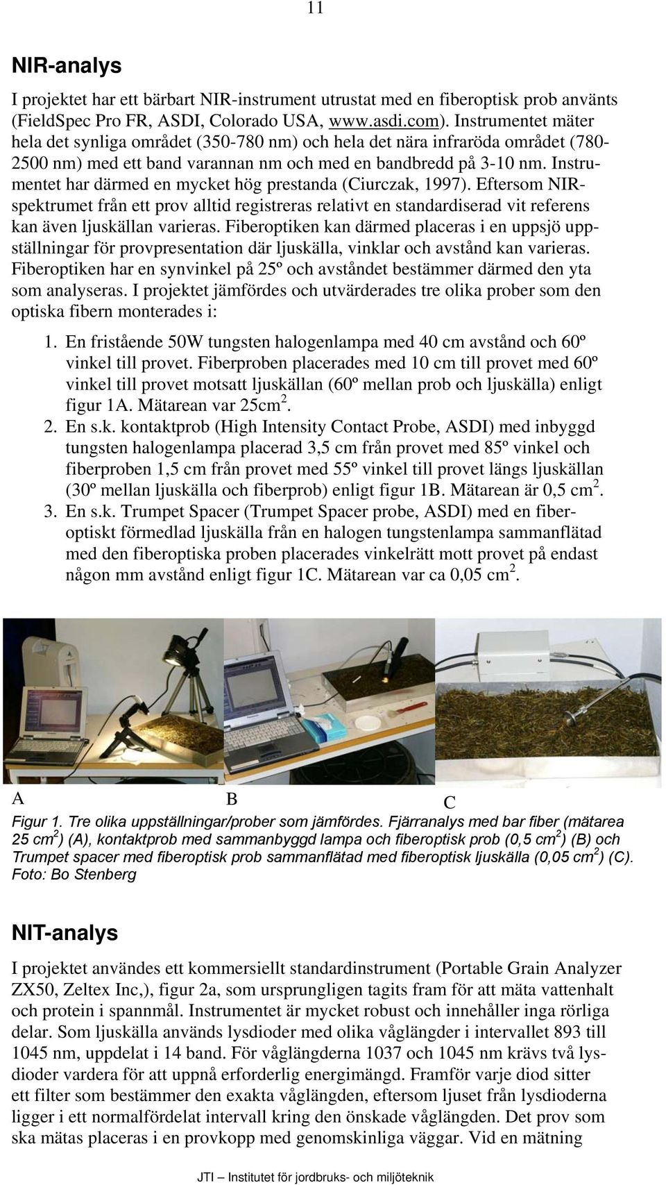 Instrumentet har därmed en mycket hög prestanda (Ciurczak, 1997). Eftersom NIRspektrumet från ett prov alltid registreras relativt en standardiserad vit referens kan även ljuskällan varieras.