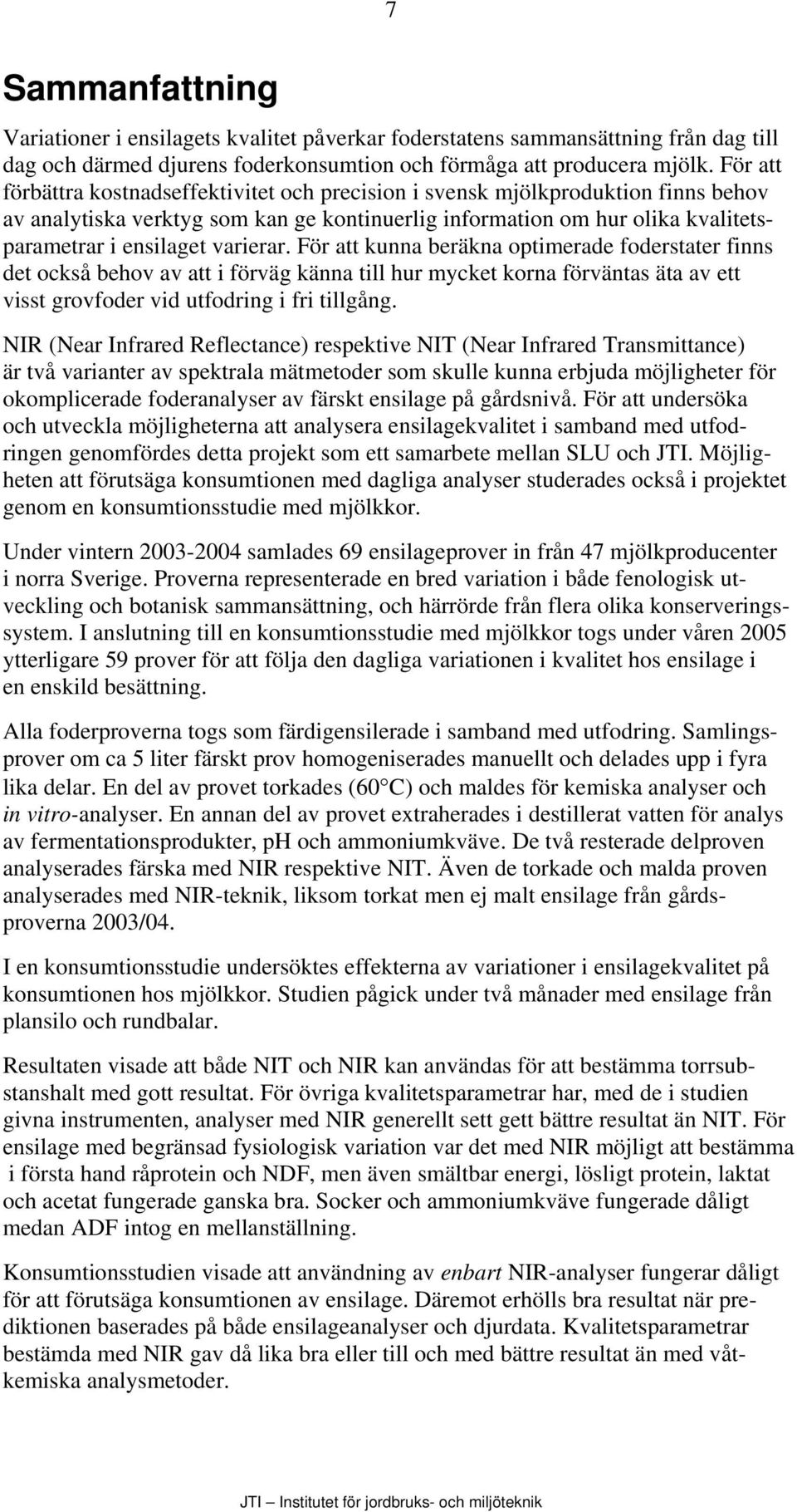 varierar. För att kunna beräkna optimerade foderstater finns det också behov av att i förväg känna till hur mycket korna förväntas äta av ett visst grovfoder vid utfodring i fri tillgång.