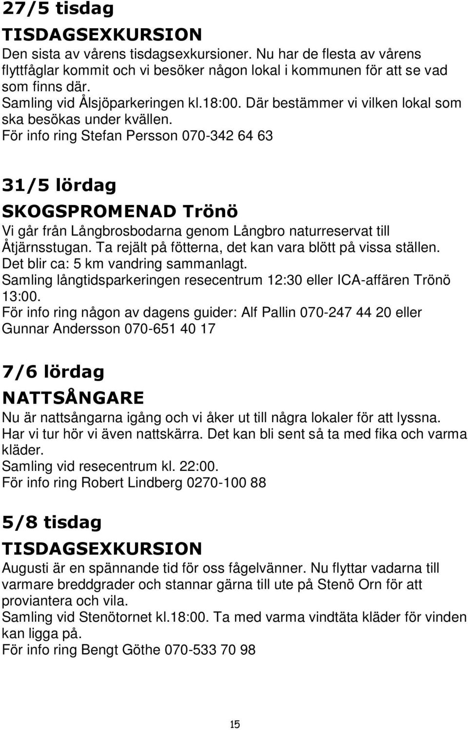 För info ring Stefan Persson 070-342 64 63 31/5 lördag SKOGSPROMENAD Trönö Vi går från Långbrosbodarna genom Långbro naturreservat till Åtjärnsstugan.