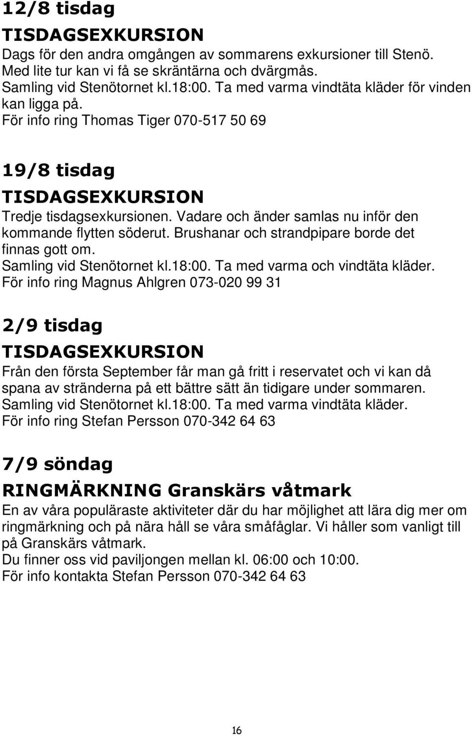 Vadare och änder samlas nu inför den kommande flytten söderut. Brushanar och strandpipare borde det finnas gott om. Samling vid Stenötornet kl.18:00. Ta med varma och vindtäta kläder.