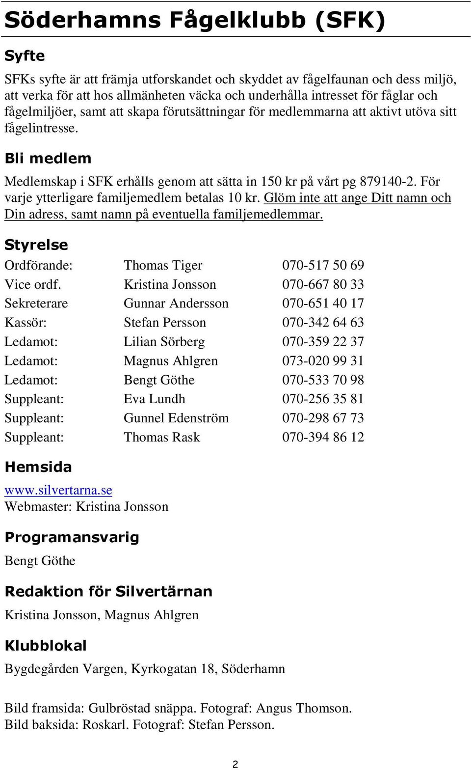 För varje ytterligare familjemedlem betalas 10 kr. Glöm inte att ange Ditt namn och Din adress, samt namn på eventuella familjemedlemmar. Styrelse Ordförande: Thomas Tiger 070-517 50 69 Vice ordf.