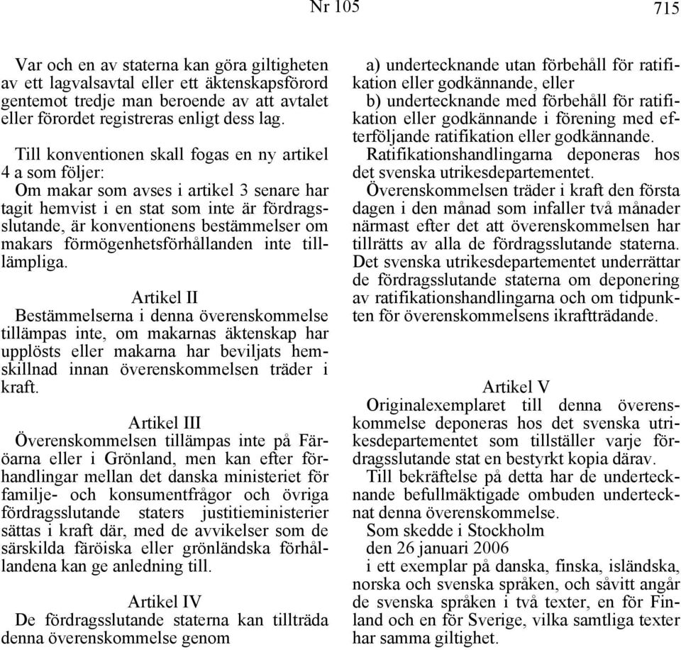 Artikel II Bestämmelserna i denna överenskommelse tillämpas inte, om makarnas äktenskap har upplösts eller makarna har beviljats hemskillnad innan överenskommelsen träder i kraft.