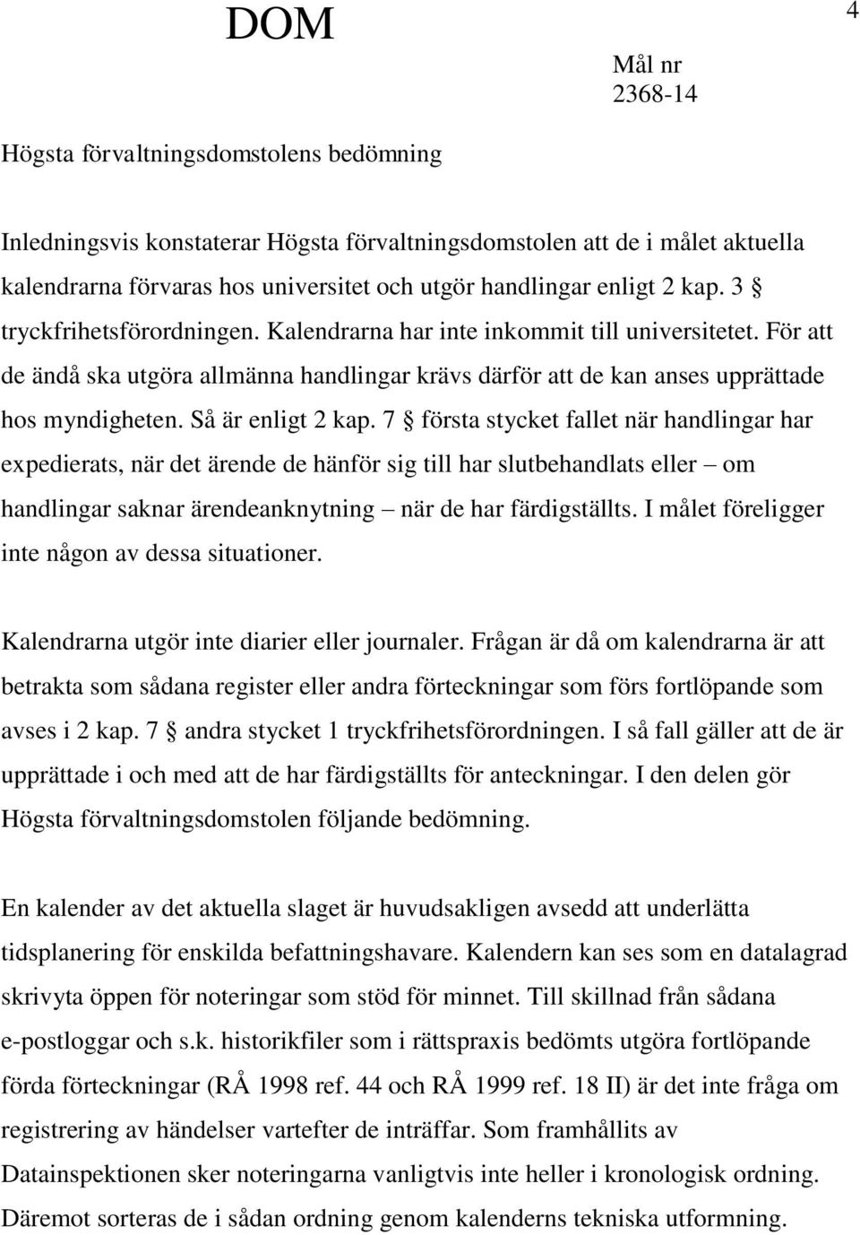 Så är enligt 2 kap. 7 första stycket fallet när handlingar har expedierats, när det ärende de hänför sig till har slutbehandlats eller om handlingar saknar ärendeanknytning när de har färdigställts.